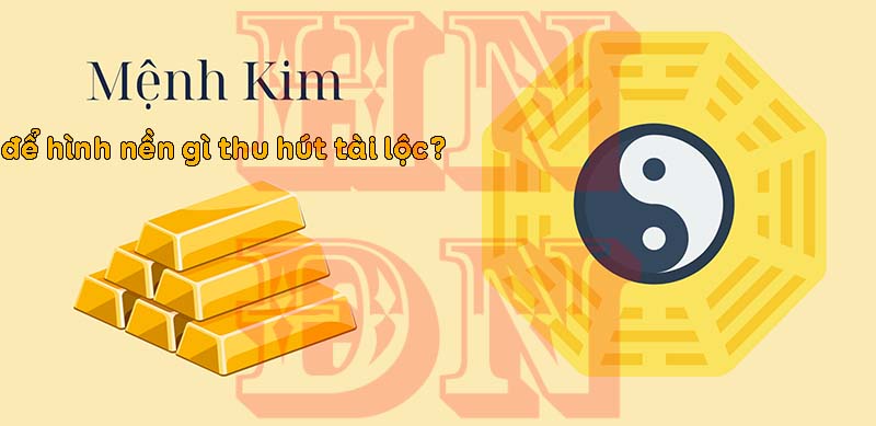 Mệnh Kim để hình nền gì thu hút tài lộc?